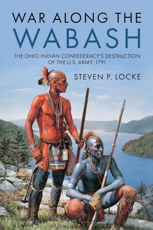 War Along the Wabash: The Ohio Indian Confederacy's Destruction of the US Army, 1791 Hardcover  April 20, 2023